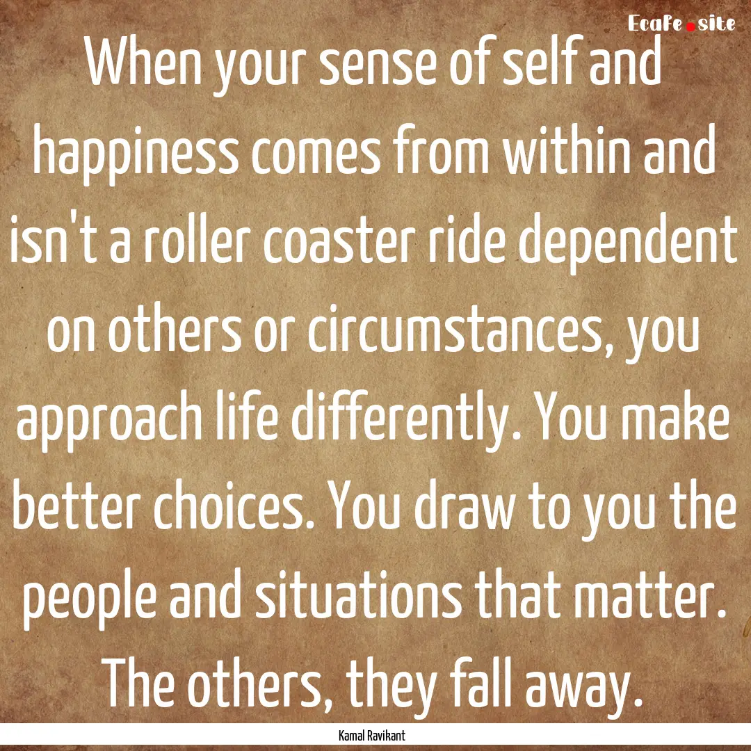 When your sense of self and happiness comes.... : Quote by Kamal Ravikant