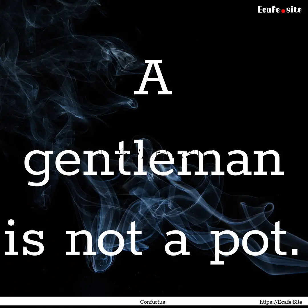 A gentleman is not a pot. : Quote by Confucius