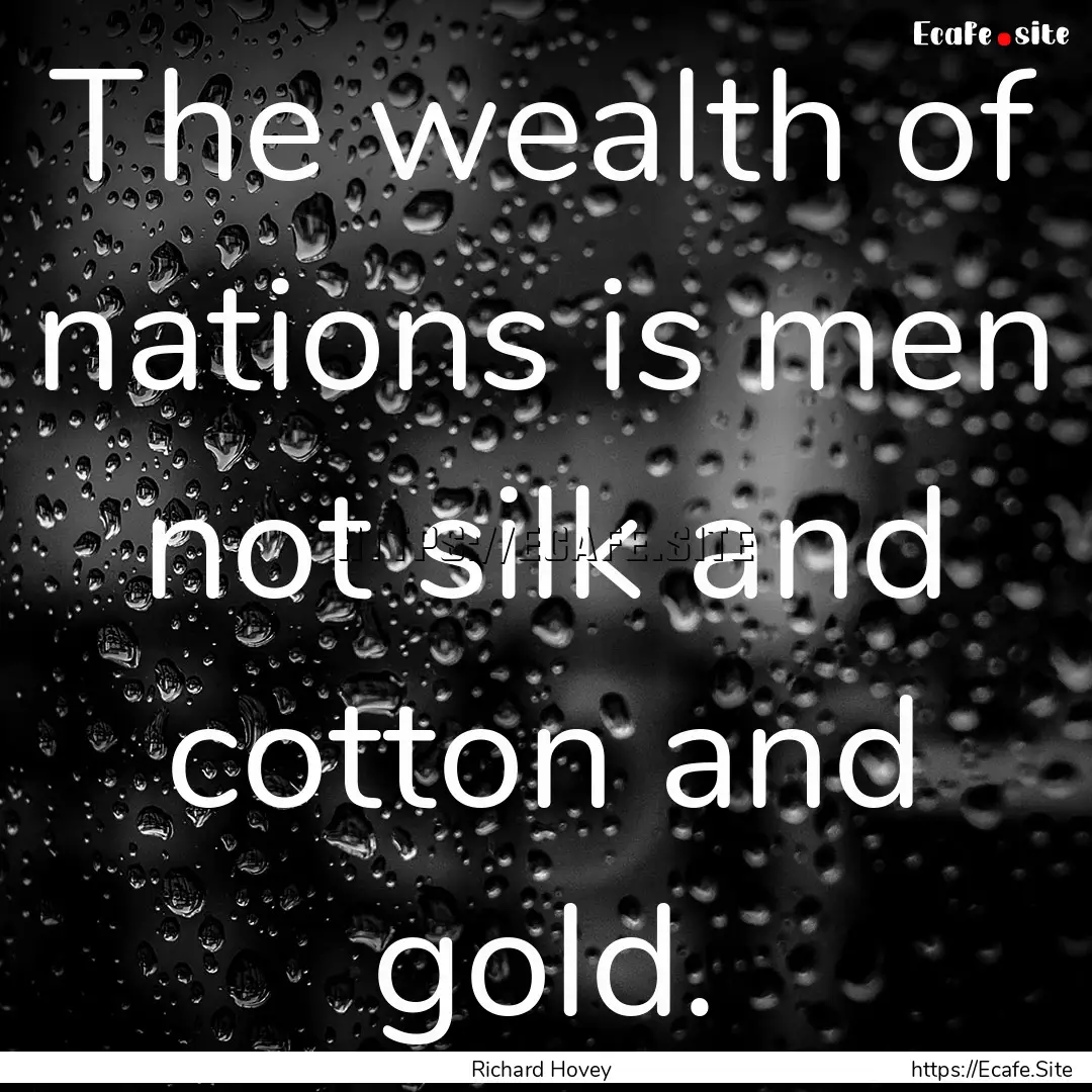 The wealth of nations is men not silk and.... : Quote by Richard Hovey