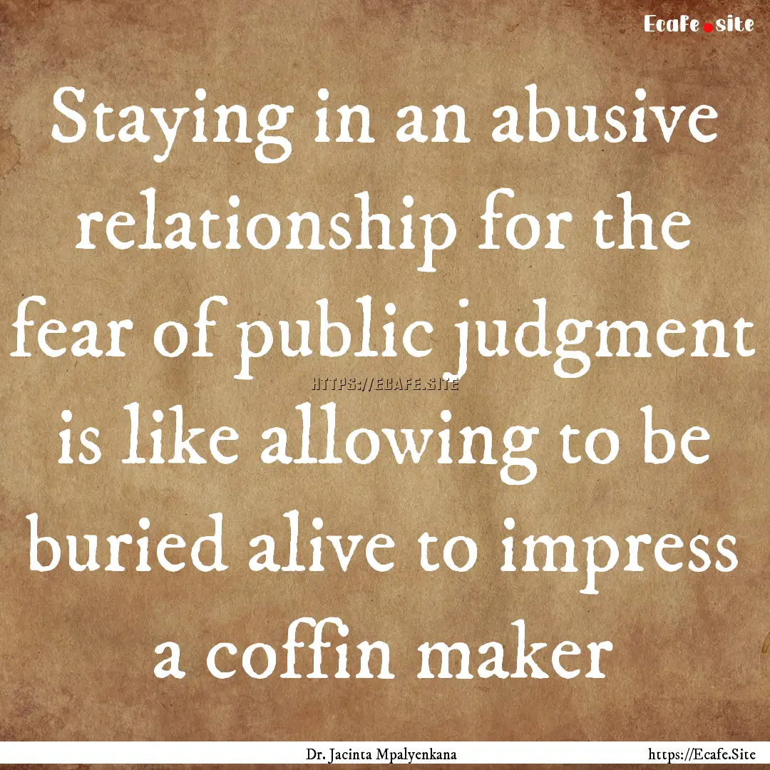 Staying in an abusive relationship for the.... : Quote by Dr. Jacinta Mpalyenkana