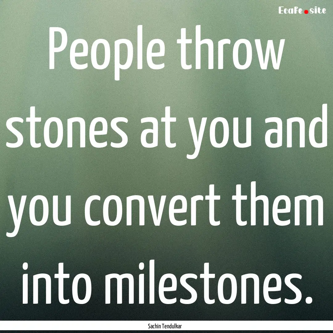 People throw stones at you and you convert.... : Quote by Sachin Tendulkar