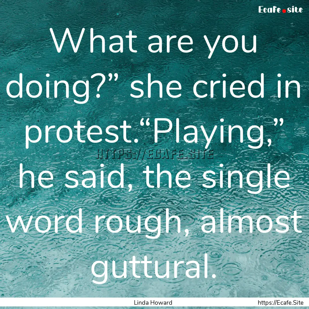 What are you doing?” she cried in protest.“Playing,”.... : Quote by Linda Howard