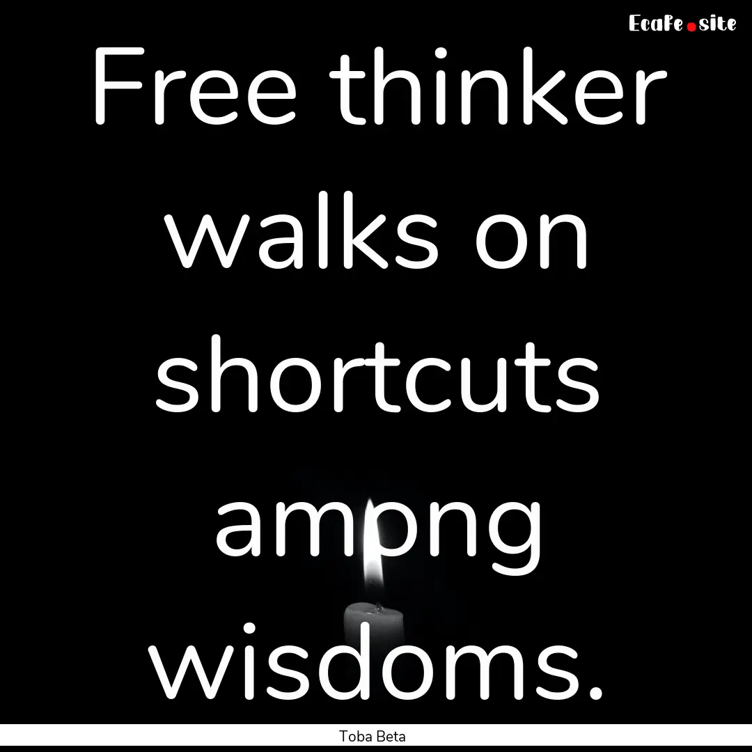 Free thinker walks on shortcuts among wisdoms..... : Quote by Toba Beta