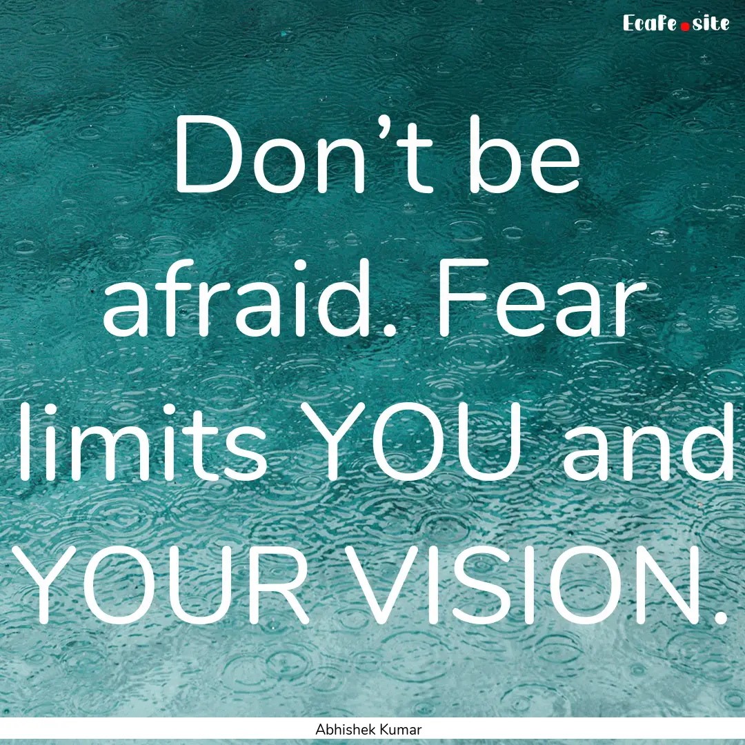 Don’t be afraid. Fear limits YOU and YOUR.... : Quote by Abhishek Kumar