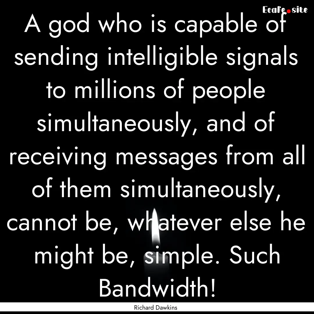 A god who is capable of sending intelligible.... : Quote by Richard Dawkins