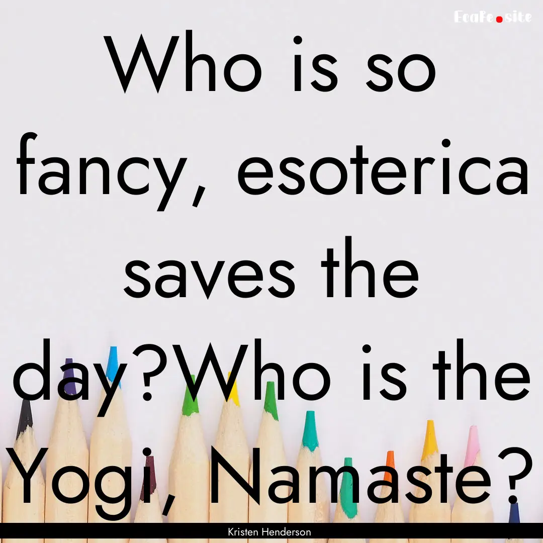 Who is so fancy, esoterica saves the day?Who.... : Quote by Kristen Henderson