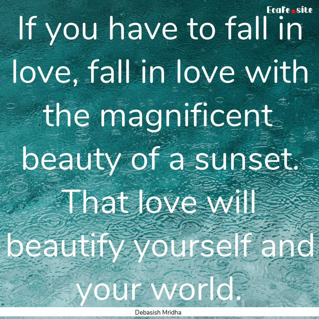 If you have to fall in love, fall in love.... : Quote by Debasish Mridha