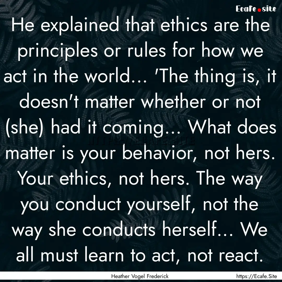 He explained that ethics are the principles.... : Quote by Heather Vogel Frederick