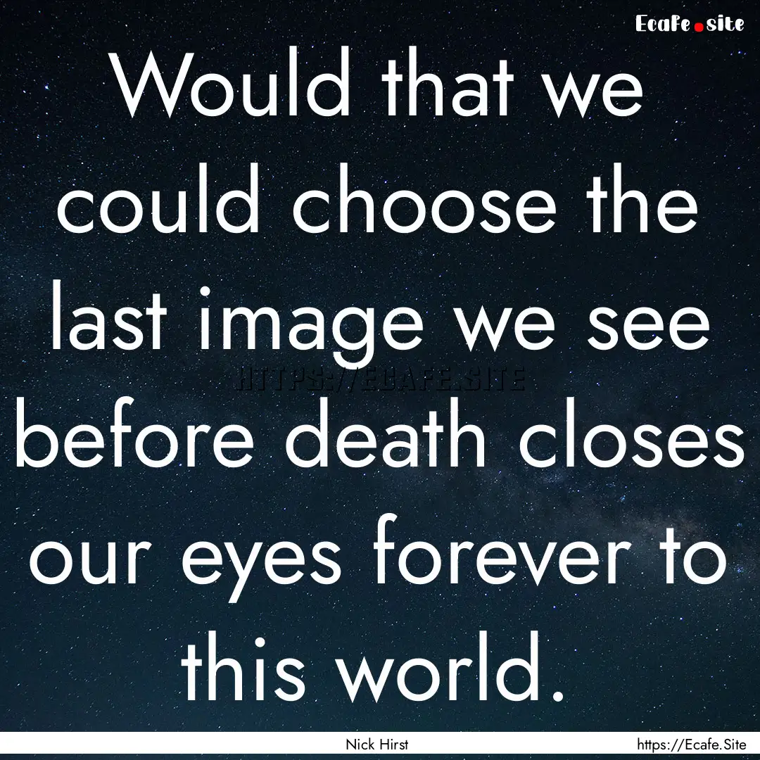 Would that we could choose the last image.... : Quote by Nick Hirst