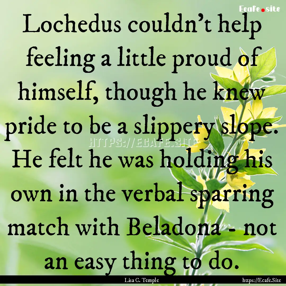 Lochedus couldn't help feeling a little proud.... : Quote by Lisa C. Temple