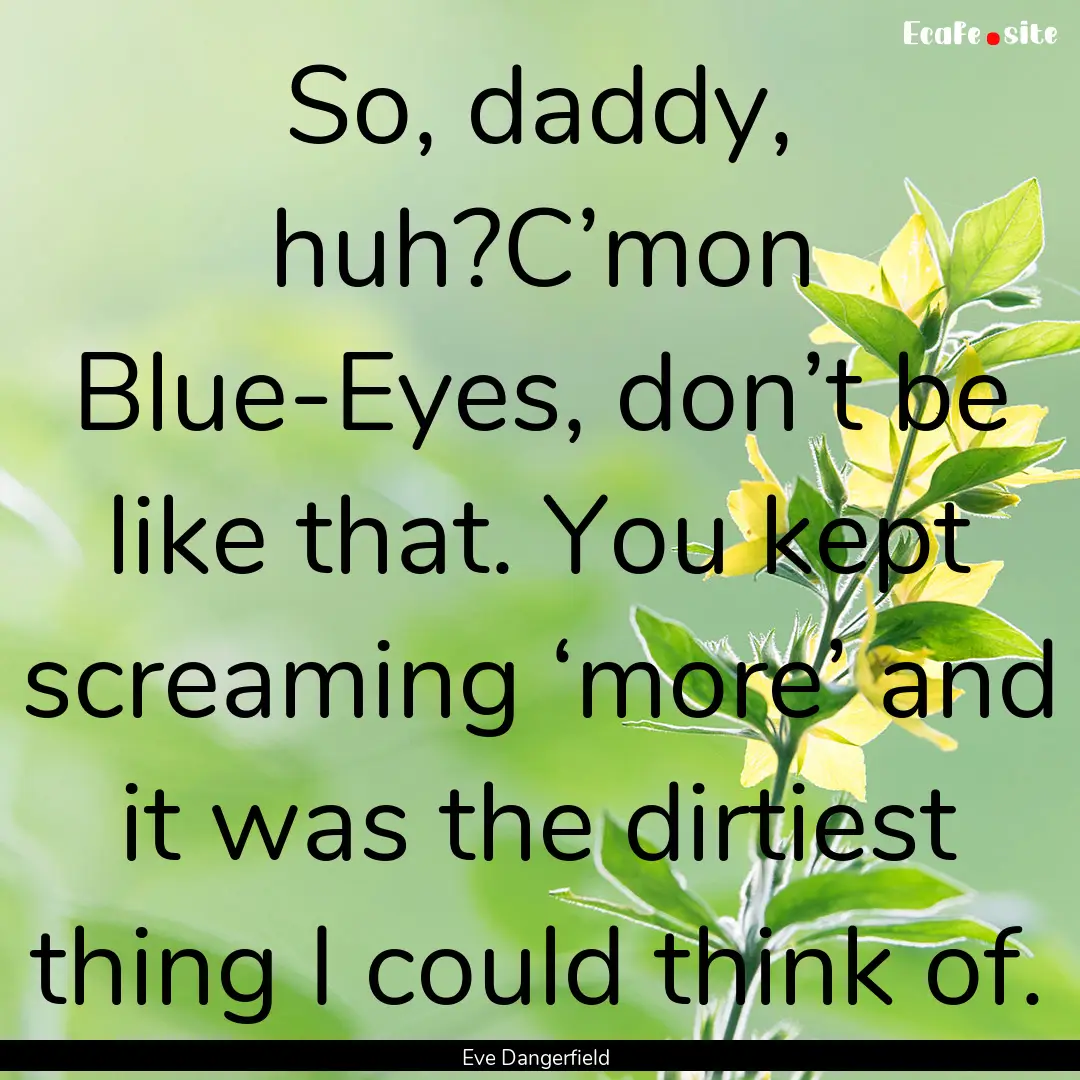 So, daddy, huh?C’mon Blue-Eyes, don’t.... : Quote by Eve Dangerfield