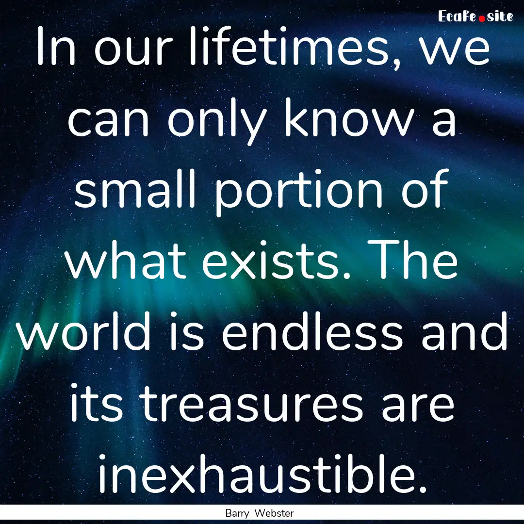 In our lifetimes, we can only know a small.... : Quote by Barry Webster