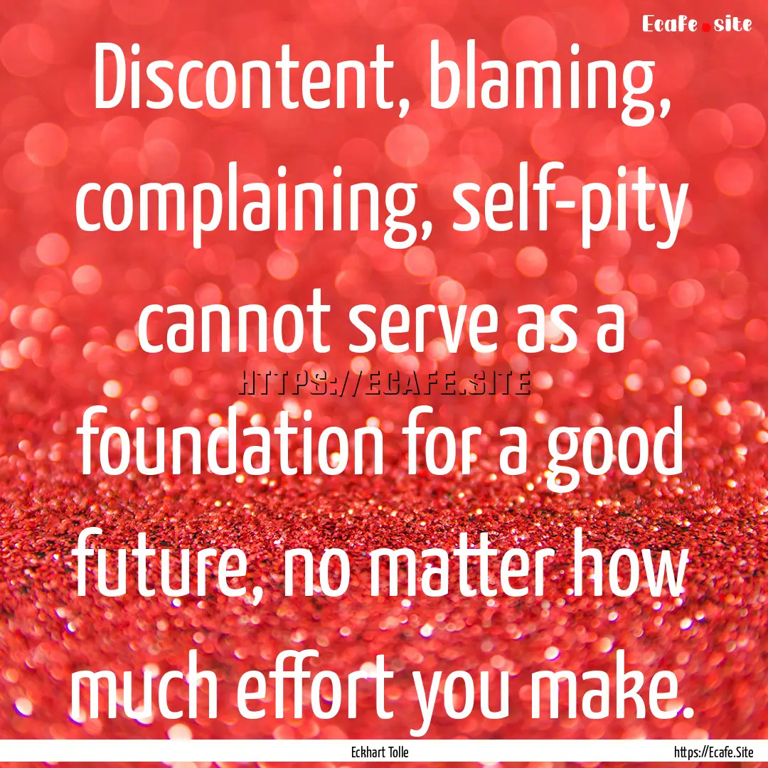 Discontent, blaming, complaining, self-pity.... : Quote by Eckhart Tolle