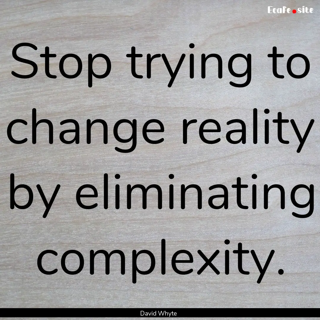 Stop trying to change reality by eliminating.... : Quote by David Whyte