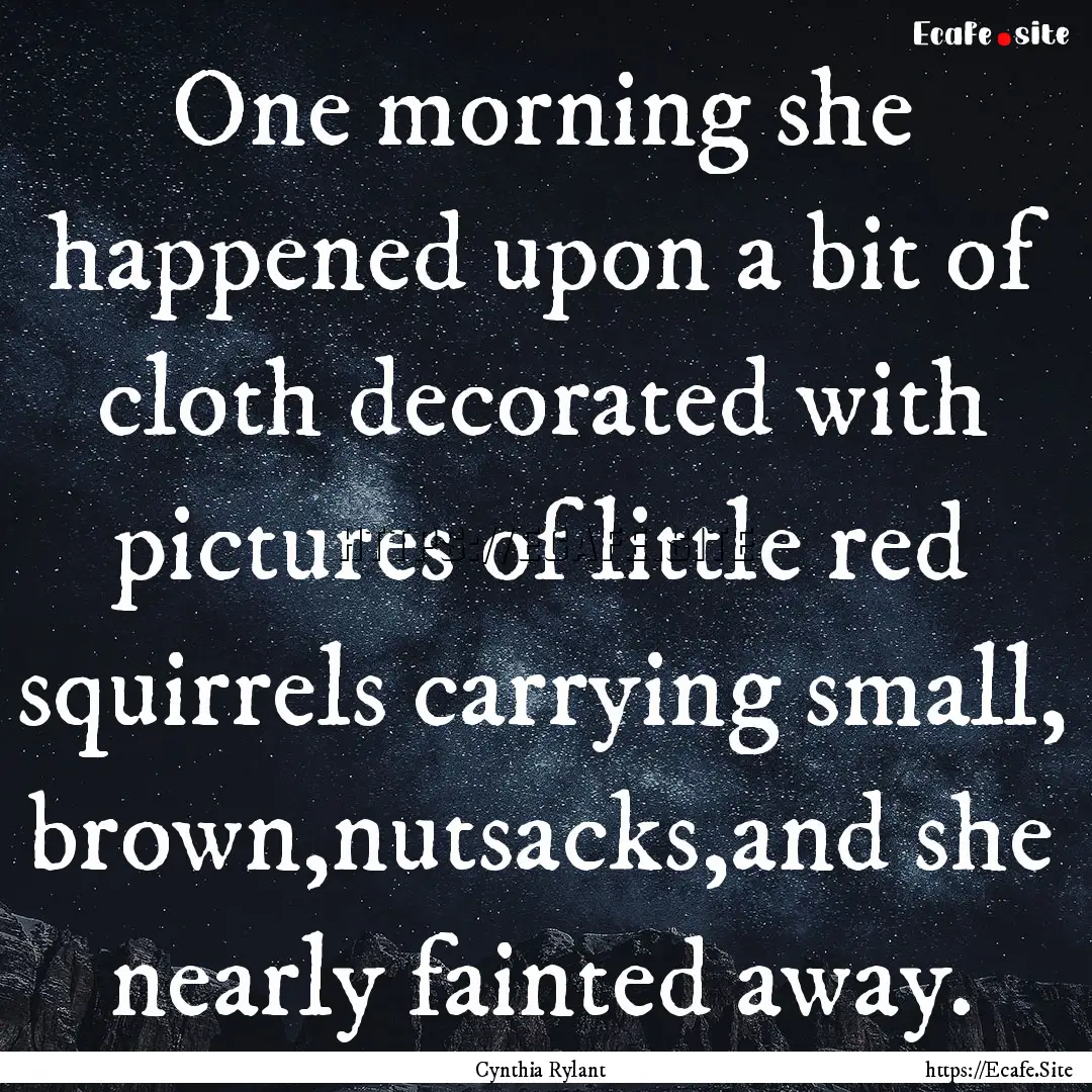 One morning she happened upon a bit of cloth.... : Quote by Cynthia Rylant