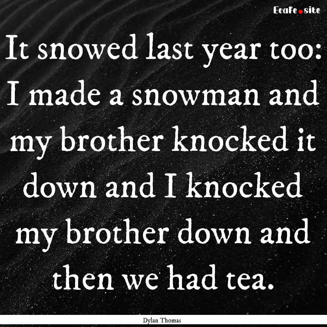 It snowed last year too: I made a snowman.... : Quote by Dylan Thomas