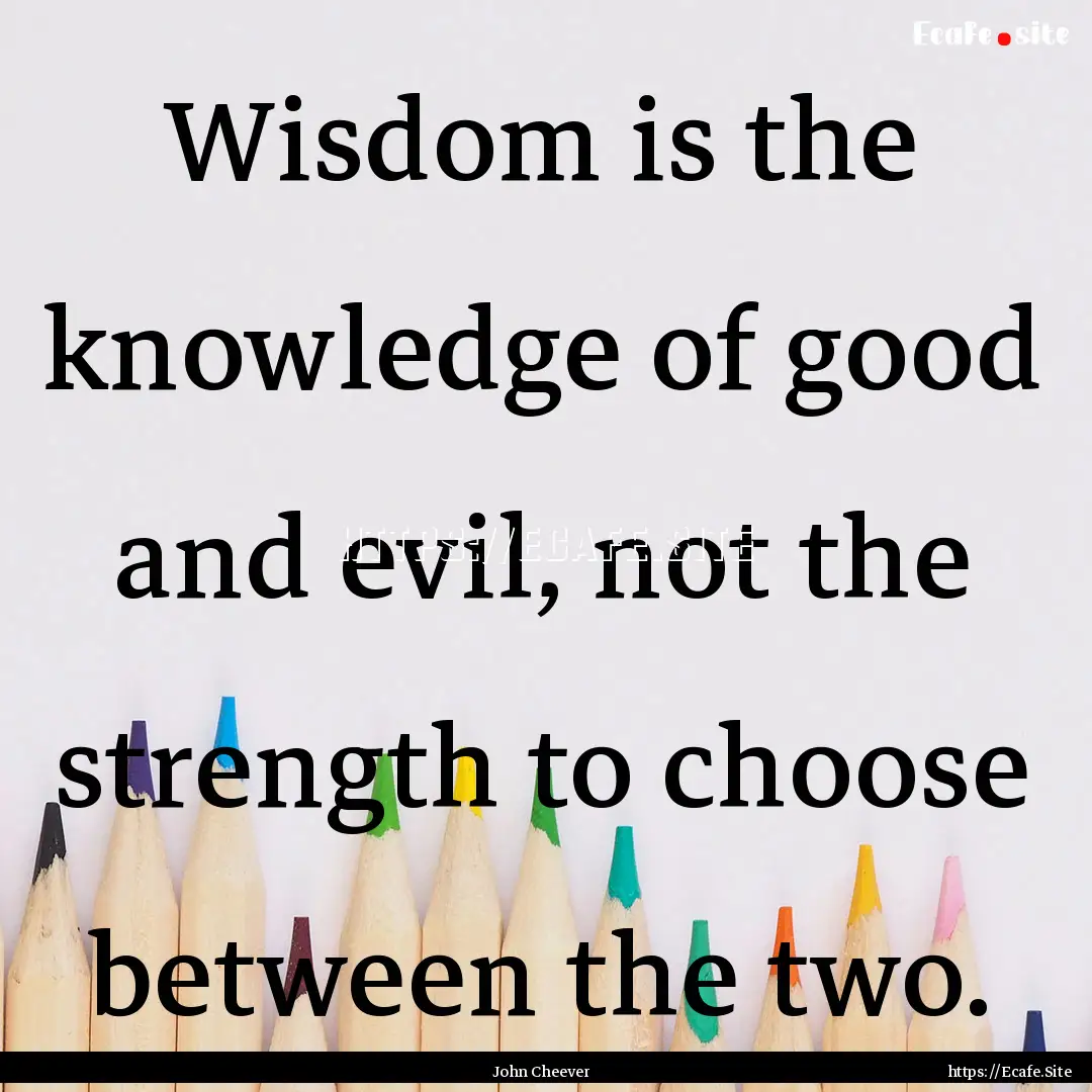 Wisdom is the knowledge of good and evil,.... : Quote by John Cheever