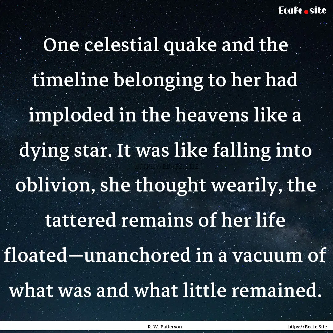 One celestial quake and the timeline belonging.... : Quote by R. W. Patterson