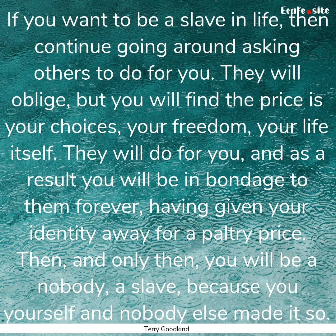 If you want to be a slave in life, then continue.... : Quote by Terry Goodkind