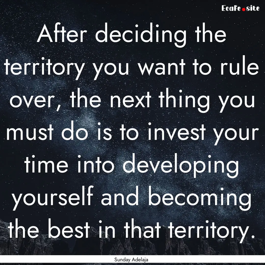 After deciding the territory you want to.... : Quote by Sunday Adelaja