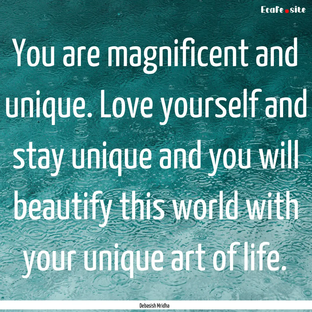 You are magnificent and unique. Love yourself.... : Quote by Debasish Mridha