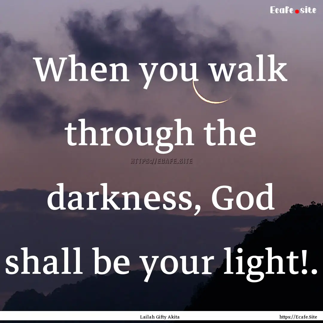 When you walk through the darkness, God shall.... : Quote by Lailah Gifty Akita