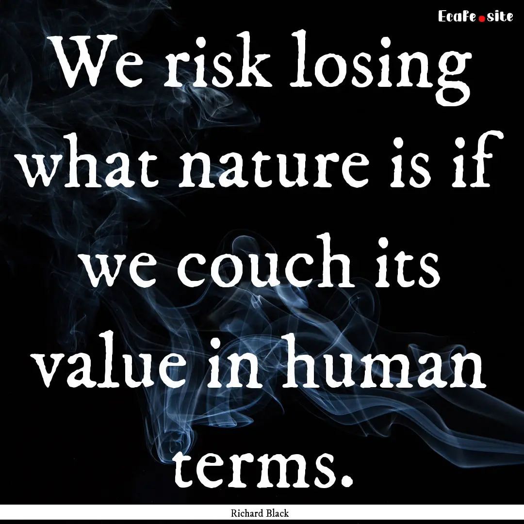 We risk losing what nature is if we couch.... : Quote by Richard Black