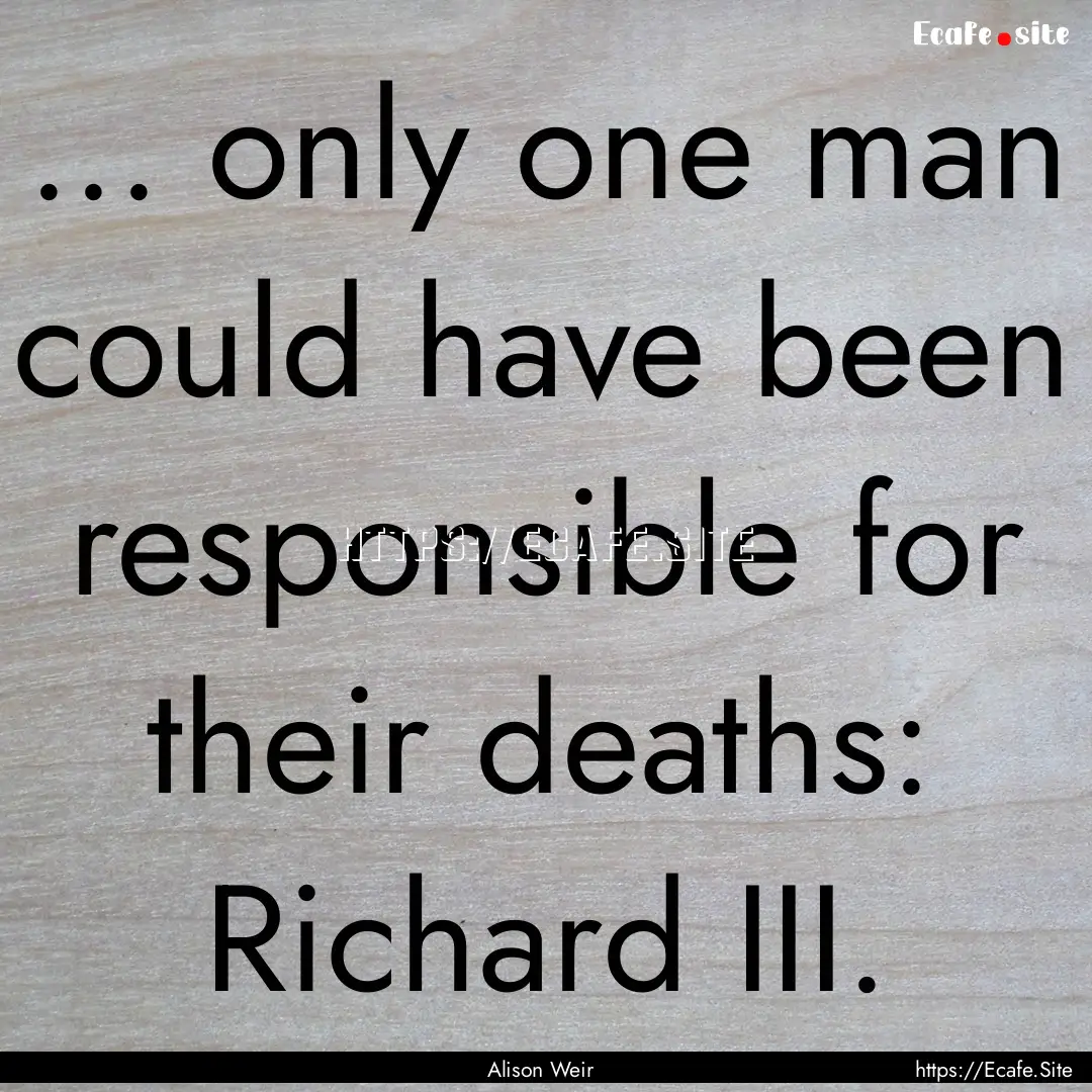 ... only one man could have been responsible.... : Quote by Alison Weir