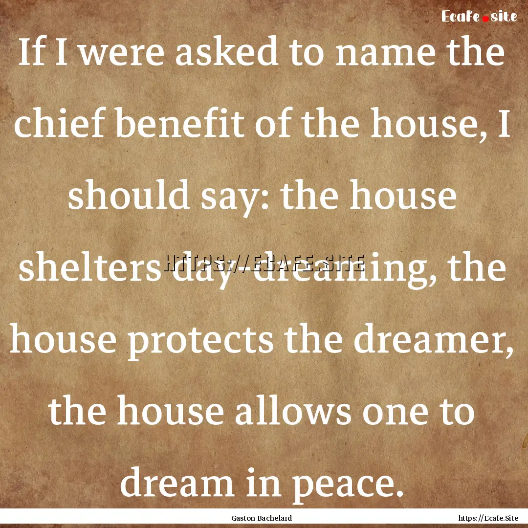 If I were asked to name the chief benefit.... : Quote by Gaston Bachelard