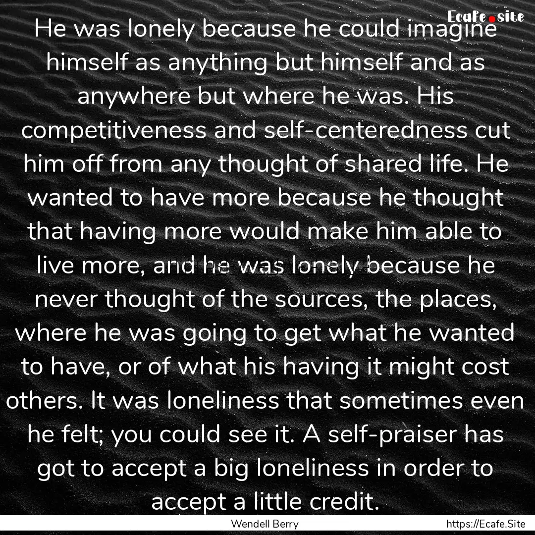 He was lonely because he could imagine himself.... : Quote by Wendell Berry