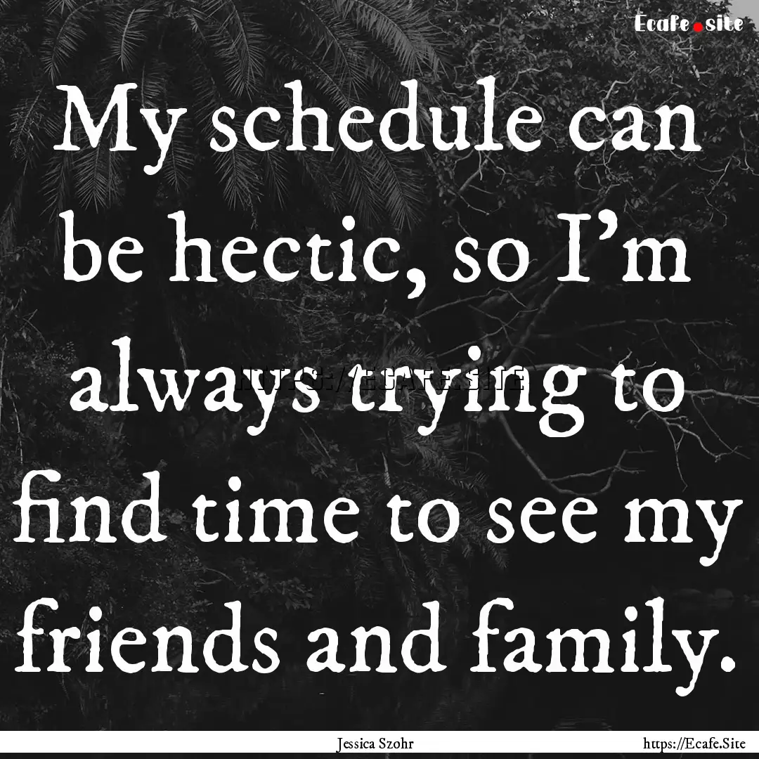 My schedule can be hectic, so I'm always.... : Quote by Jessica Szohr