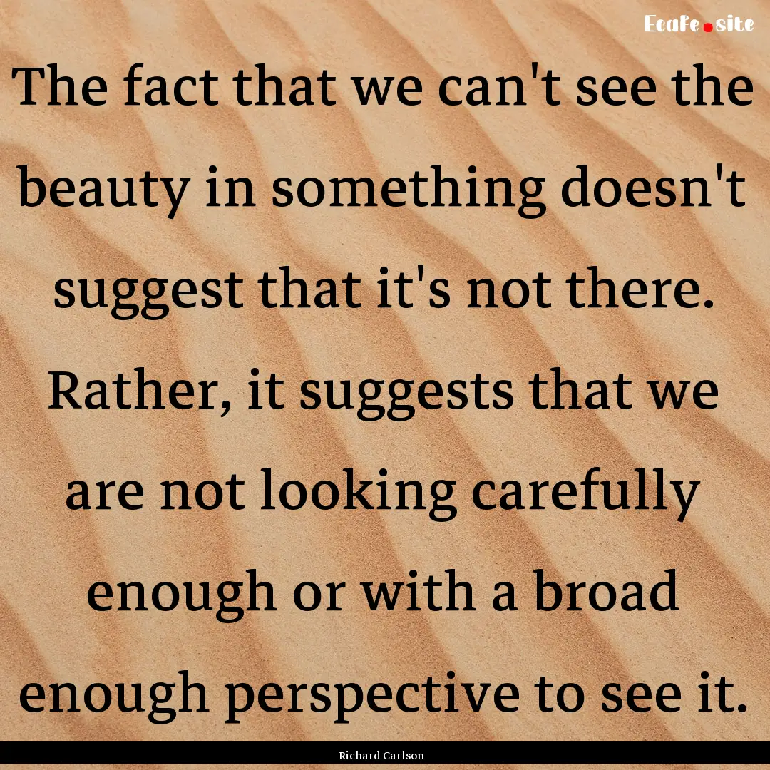 The fact that we can't see the beauty in.... : Quote by Richard Carlson