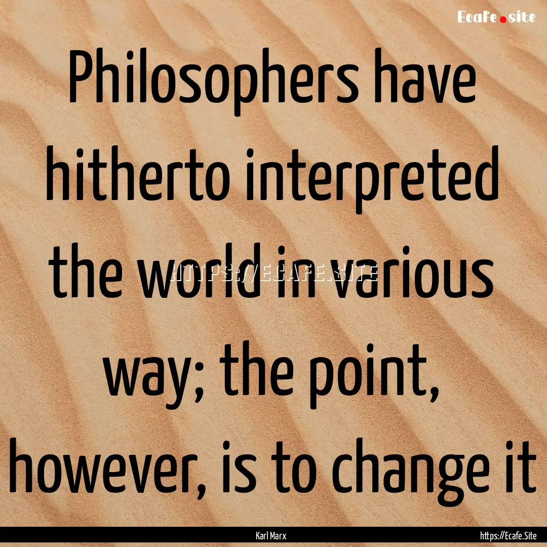 Philosophers have hitherto interpreted the.... : Quote by Karl Marx