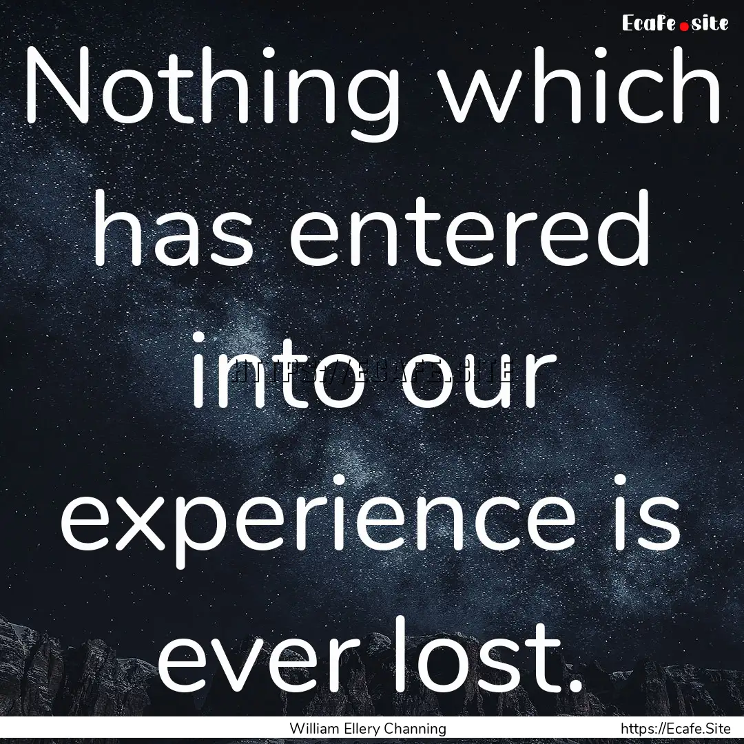 Nothing which has entered into our experience.... : Quote by William Ellery Channing