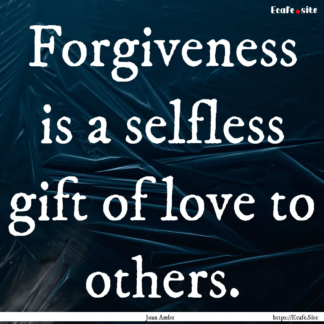 Forgiveness is a selfless gift of love to.... : Quote by Joan Ambu