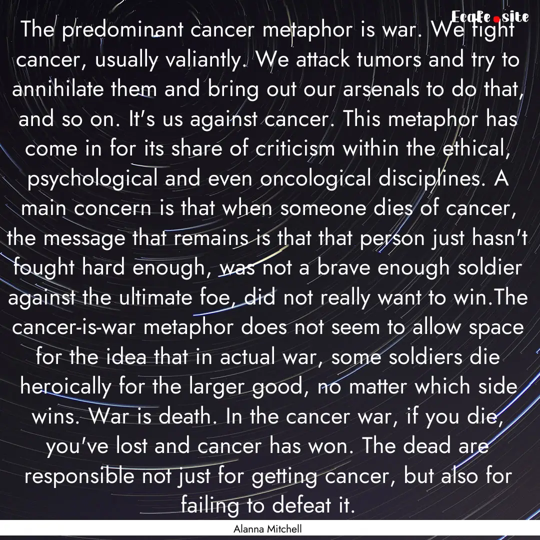 The predominant cancer metaphor is war. We.... : Quote by Alanna Mitchell