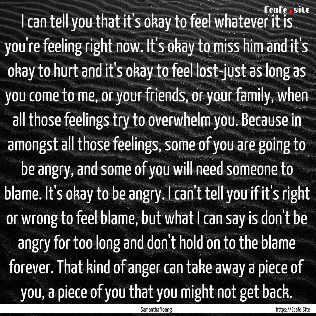 I can tell you that it's okay to feel whatever.... : Quote by Samantha Young