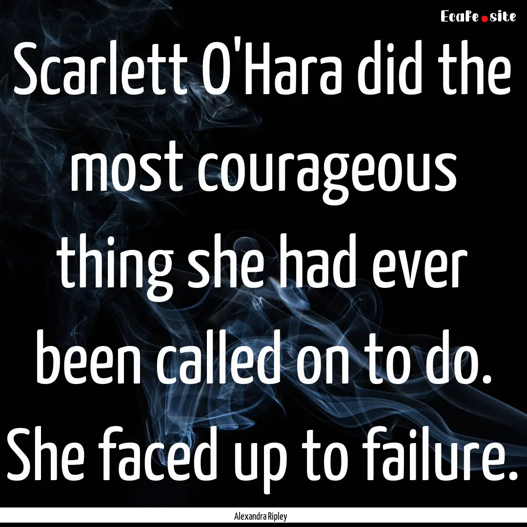 Scarlett O'Hara did the most courageous thing.... : Quote by Alexandra Ripley