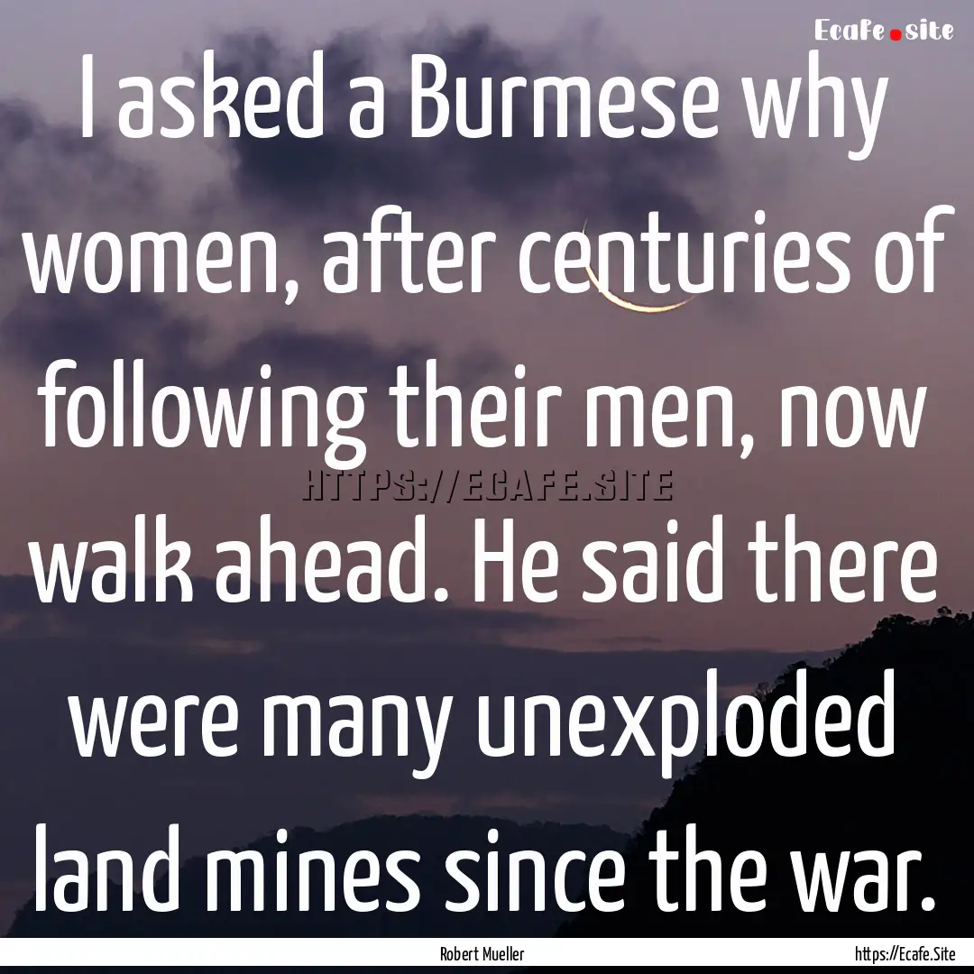 I asked a Burmese why women, after centuries.... : Quote by Robert Mueller