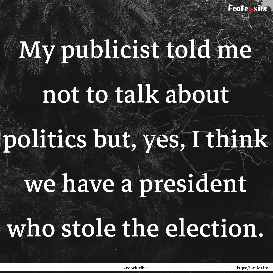 My publicist told me not to talk about politics.... : Quote by Liev Schreiber