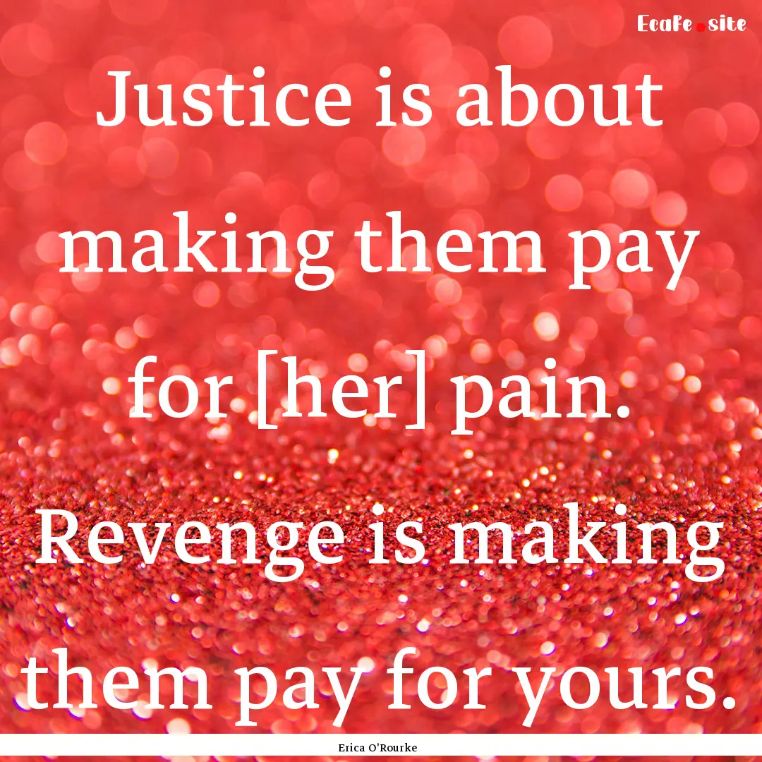 Justice is about making them pay for [her].... : Quote by Erica O'Rourke