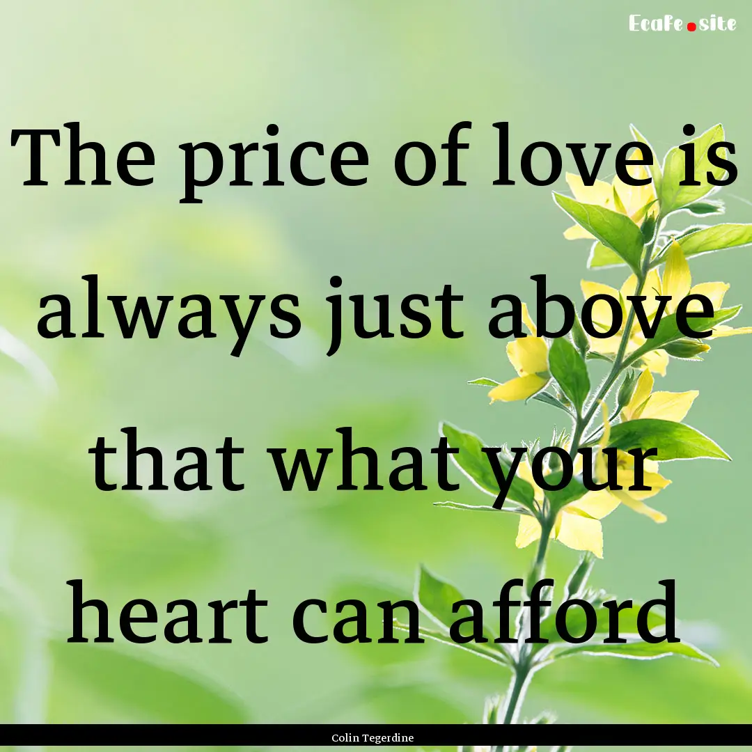 The price of love is always just above that.... : Quote by Colin Tegerdine