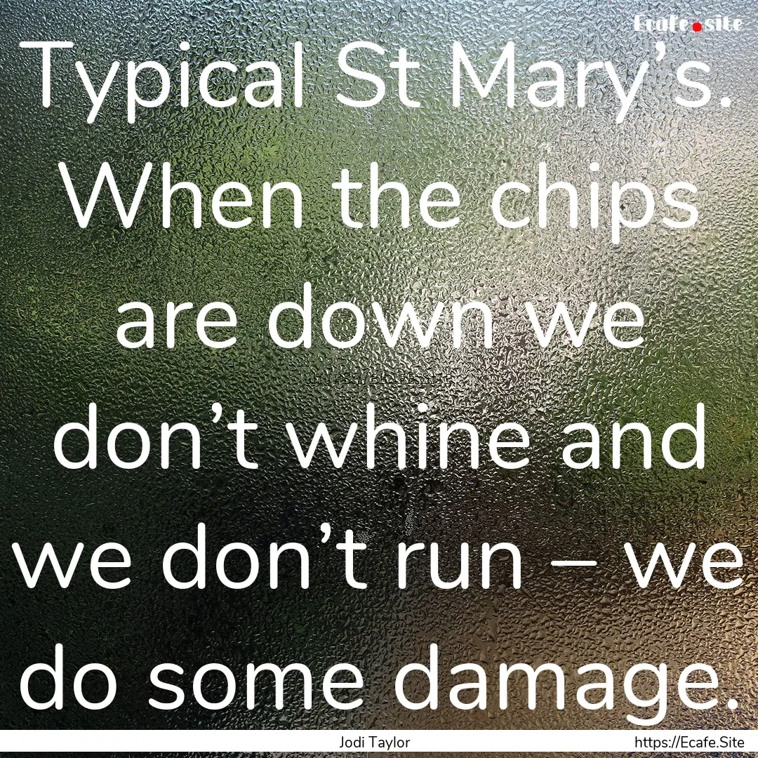 Typical St Mary’s. When the chips are down.... : Quote by Jodi Taylor