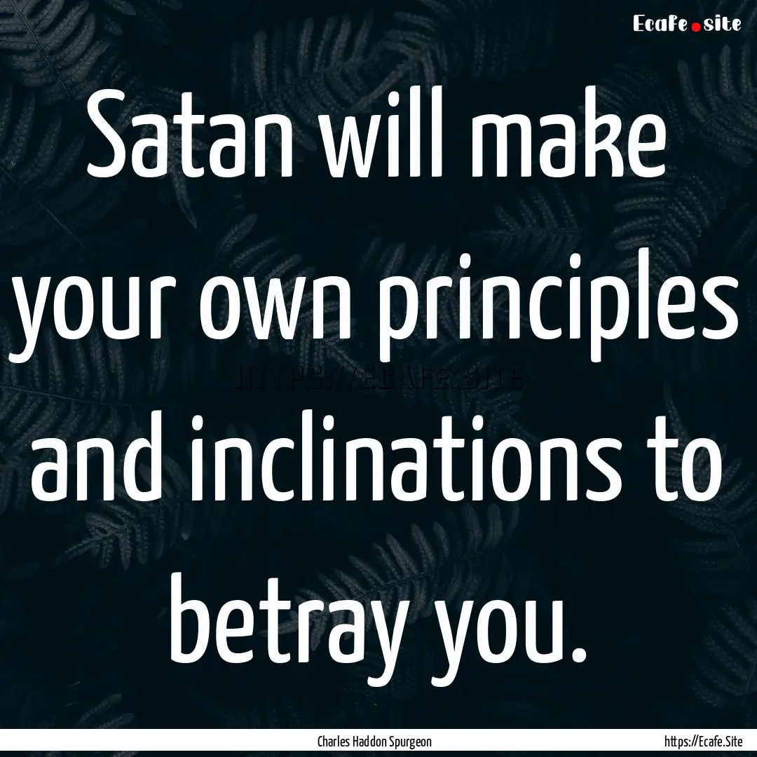 Satan will make your own principles and inclinations.... : Quote by Charles Haddon Spurgeon