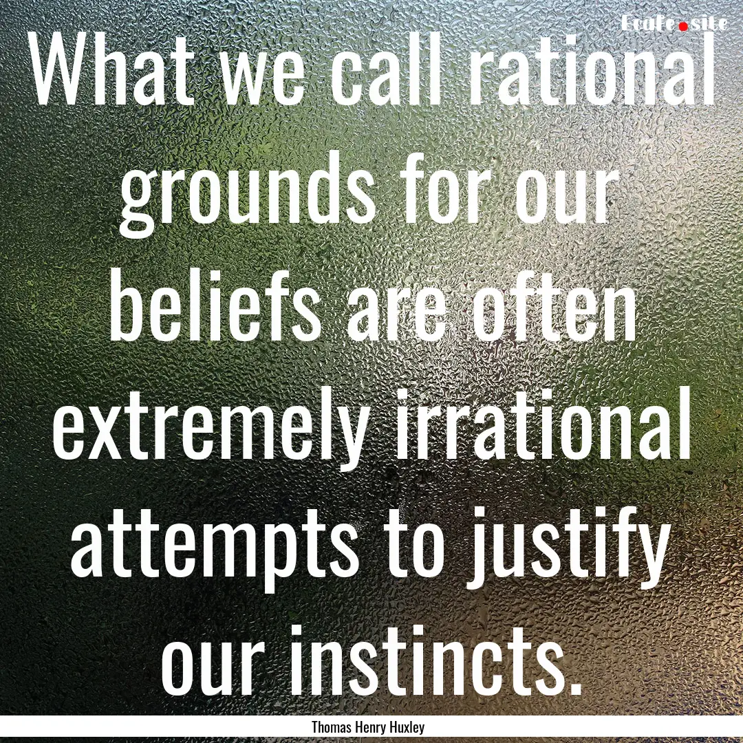 What we call rational grounds for our beliefs.... : Quote by Thomas Henry Huxley