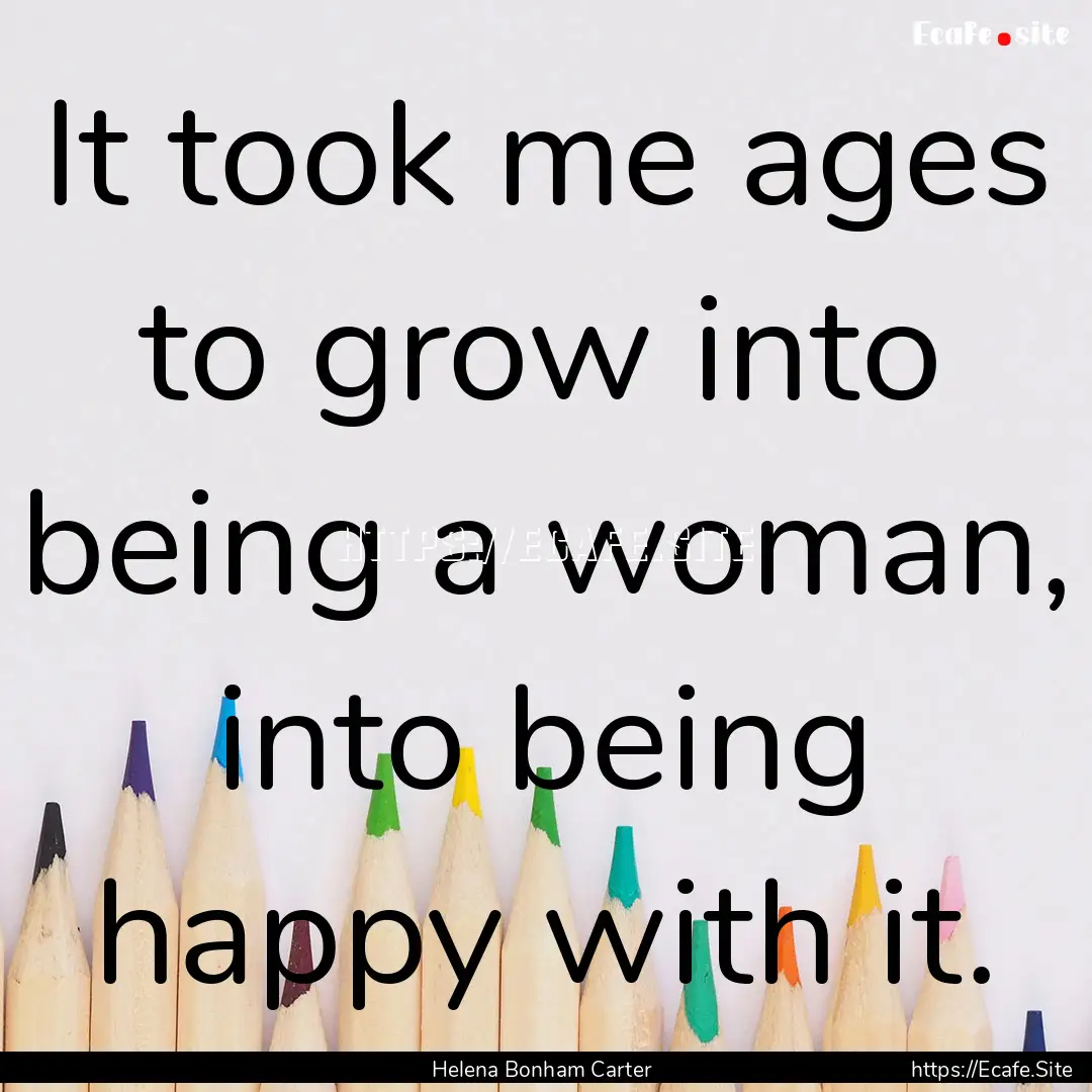 It took me ages to grow into being a woman,.... : Quote by Helena Bonham Carter