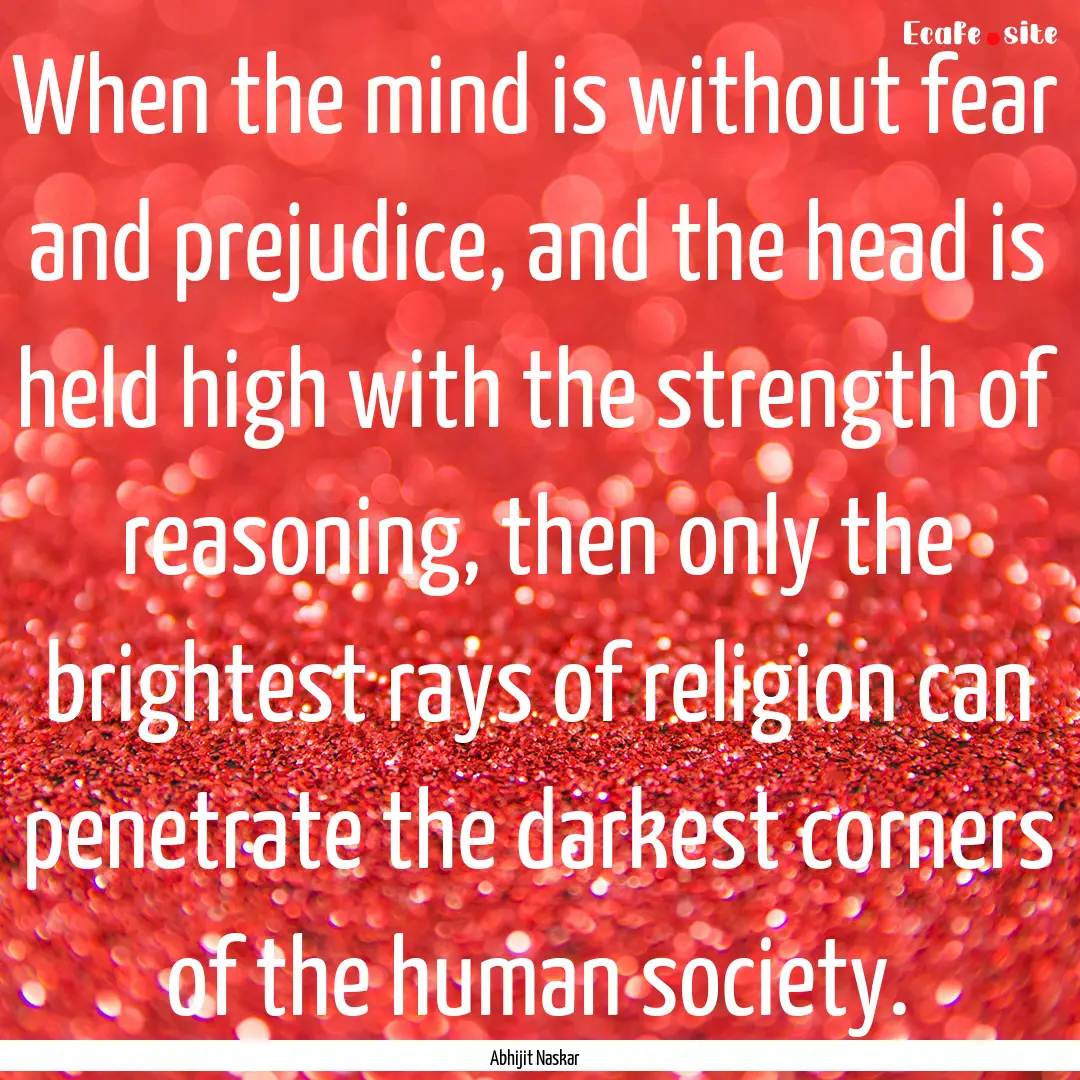 When the mind is without fear and prejudice,.... : Quote by Abhijit Naskar