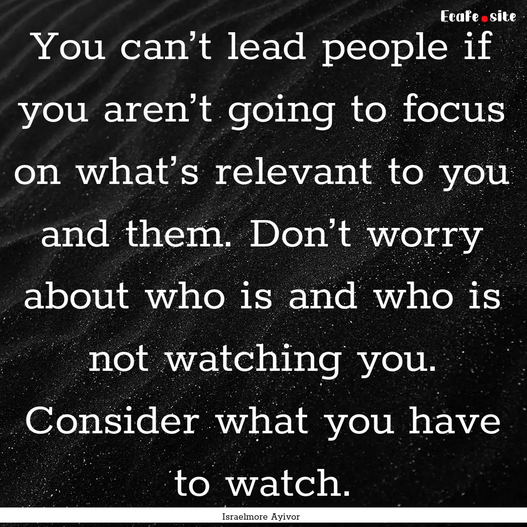 You can’t lead people if you aren’t going.... : Quote by Israelmore Ayivor