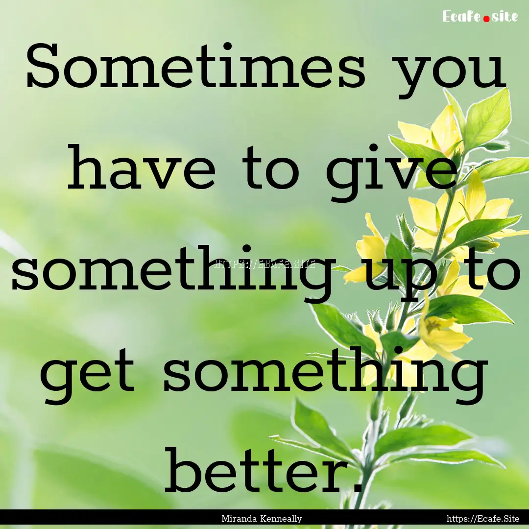 Sometimes you have to give something up to.... : Quote by Miranda Kenneally