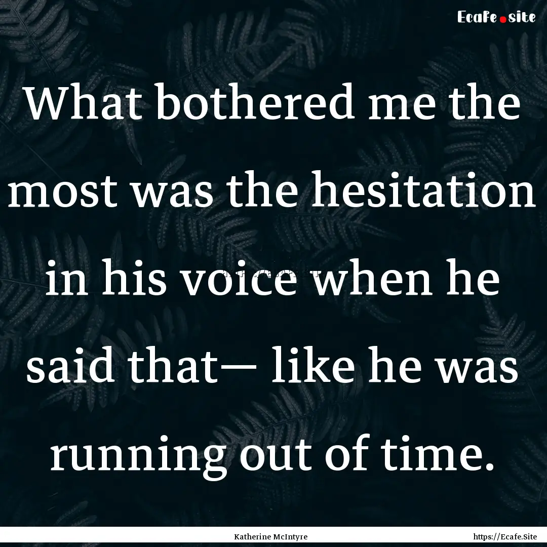 What bothered me the most was the hesitation.... : Quote by Katherine McIntyre